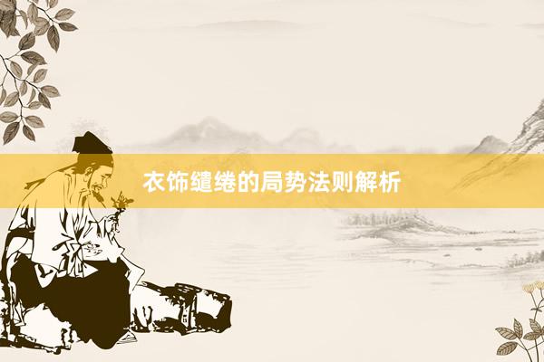 衣饰缱绻的局势法则解析