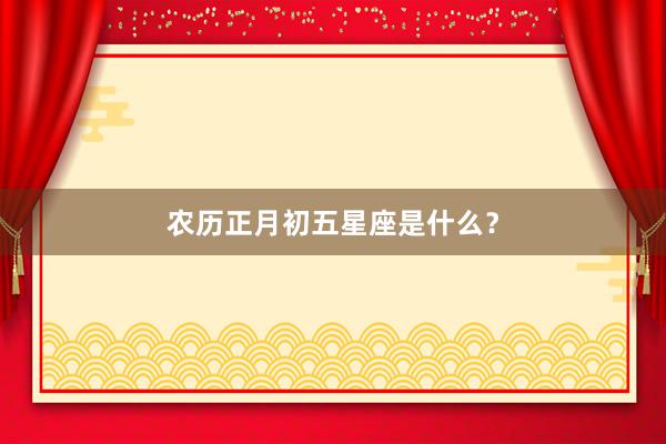 农历正月初五星座是什么？