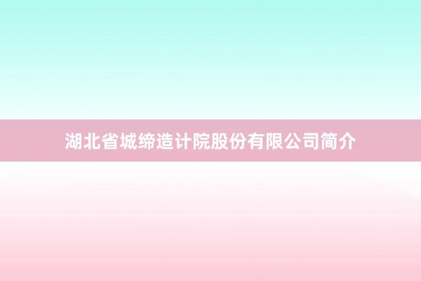湖北省城缔造计院股份有限公司简介